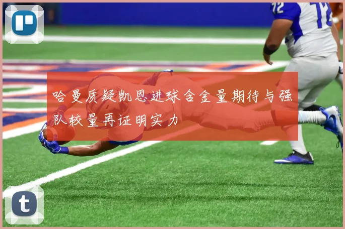 哈曼质疑凯恩进球含金量期待与强队较量再证明实力