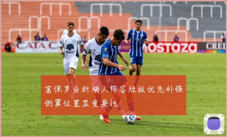 富保罗分析湖人阵容短板优先补强侧翼位置显重要性