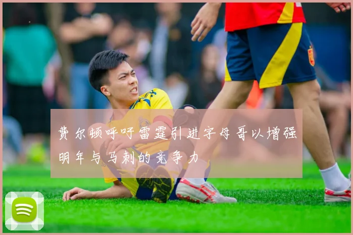 费尔顿呼吁雷霆引进字母哥以增强明年与马刺的竞争力