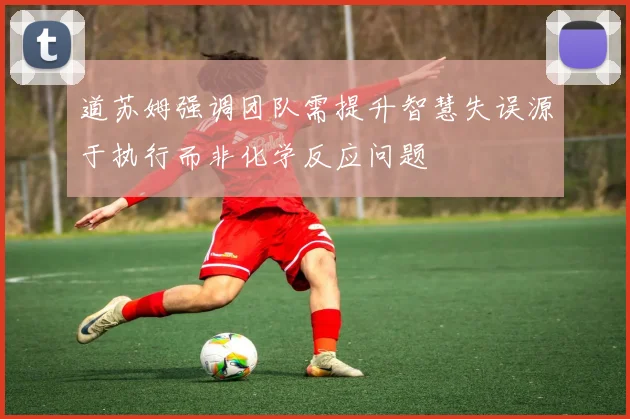 道苏姆强调团队需提升智慧失误源于执行而非化学反应问题