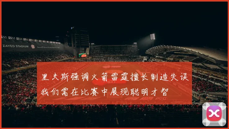 里夫斯强调火箭雷霆擅长制造失误我们需在比赛中展现聪明才智
