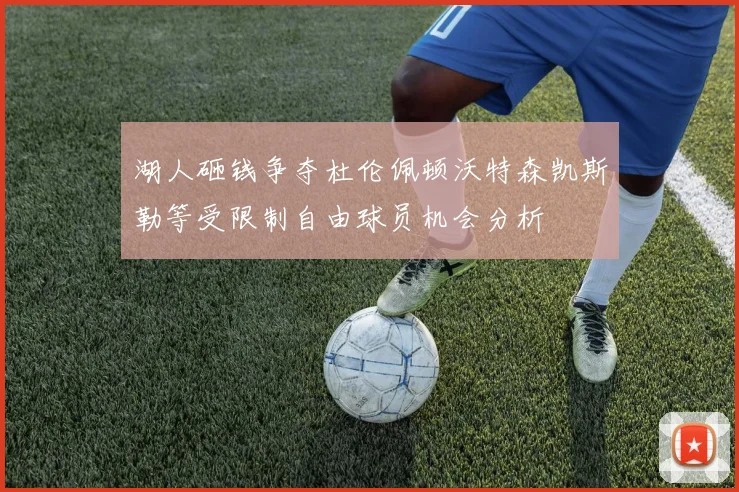 湖人砸钱争夺杜伦佩顿沃特森凯斯勒等受限制自由球员机会分析
