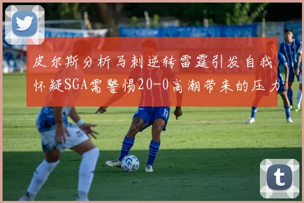 皮尔斯分析马刺逆转雷霆引发自我怀疑SGA需警惕20-0高潮带来的压力