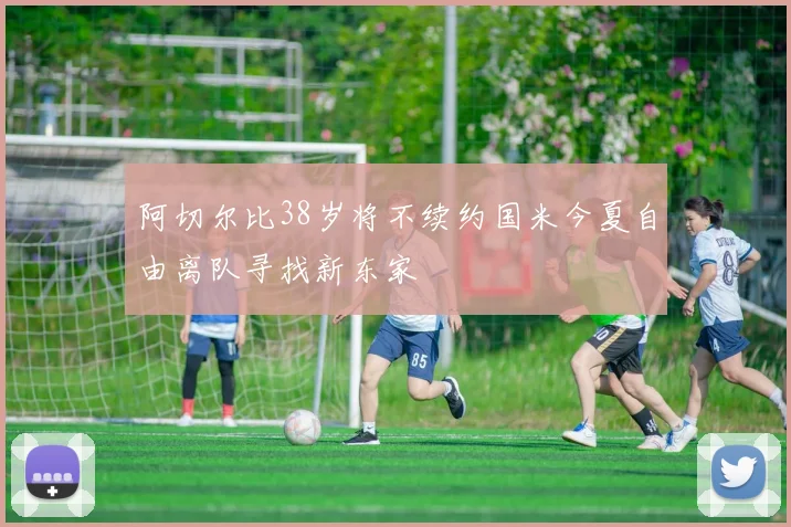 阿切尔比38岁将不续约国米今夏自由离队寻找新东家