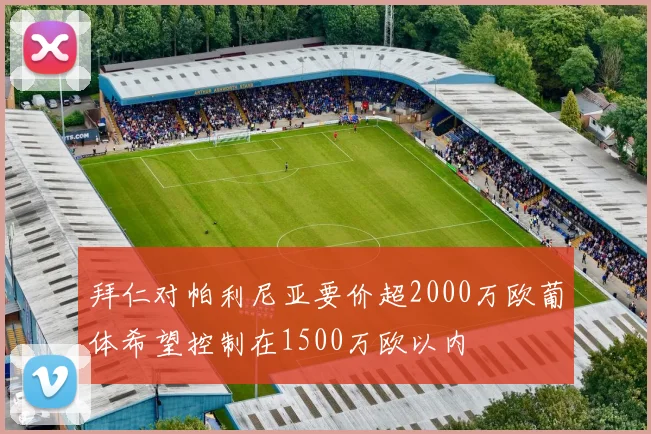 拜仁对帕利尼亚要价超2000万欧葡体希望控制在1500万欧以内