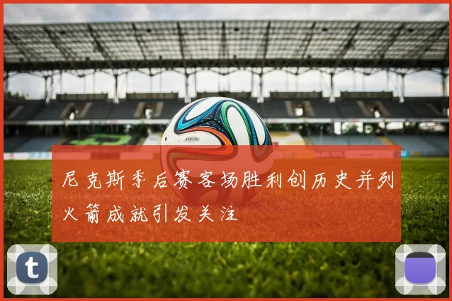 尼克斯季后赛客场胜利创历史并列火箭成就引发关注