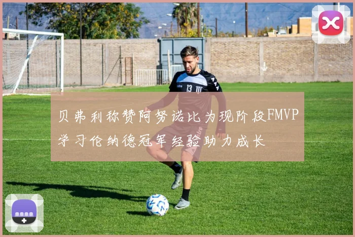 贝弗利称赞阿努诺比为现阶段FMVP学习伦纳德冠军经验助力成长